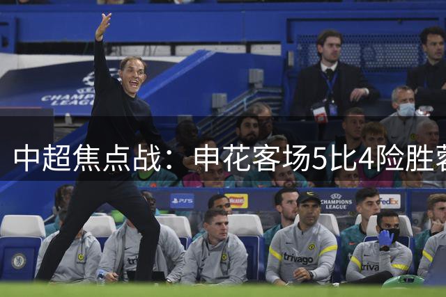 中超焦点战：申花客场5比4险胜蓉城