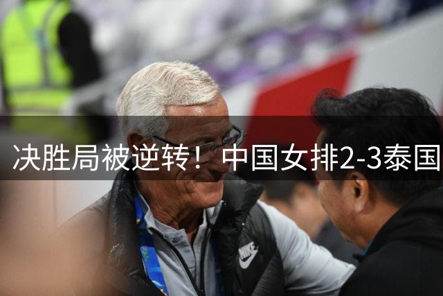 决胜局被逆转！中国女排2-3泰国亚锦赛丢冠，无缘直通奥运会！