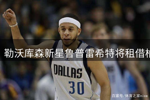 勒沃库森新星鲁普雷希特将租借柏林赫塔 本周接受体检