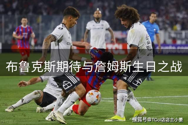 布鲁克斯期待与詹姆斯生日之战