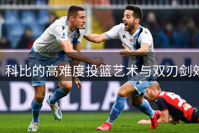 科比的高难度投篮艺术与双刃剑效应