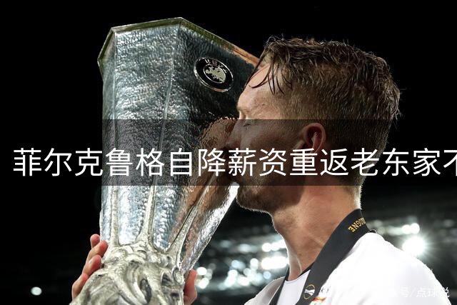菲尔克鲁格自降薪资重返老东家不来梅